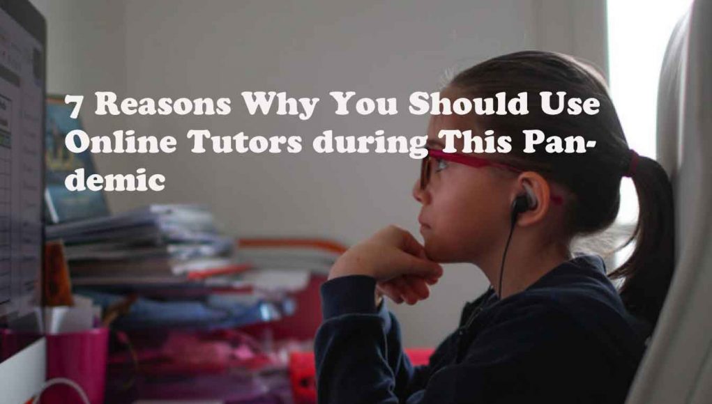 7 Reasons Why You Should Use Online Tutors during This Pandemic