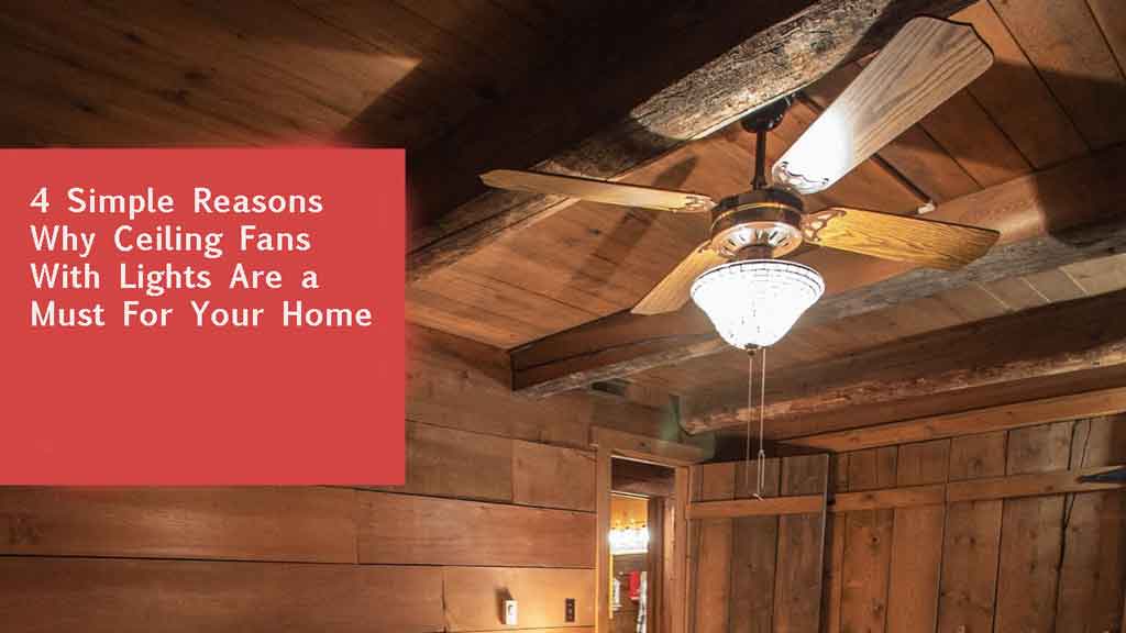 4 Simple Reasons Why Ceiling Fans With Lights Are a Must For Your Home